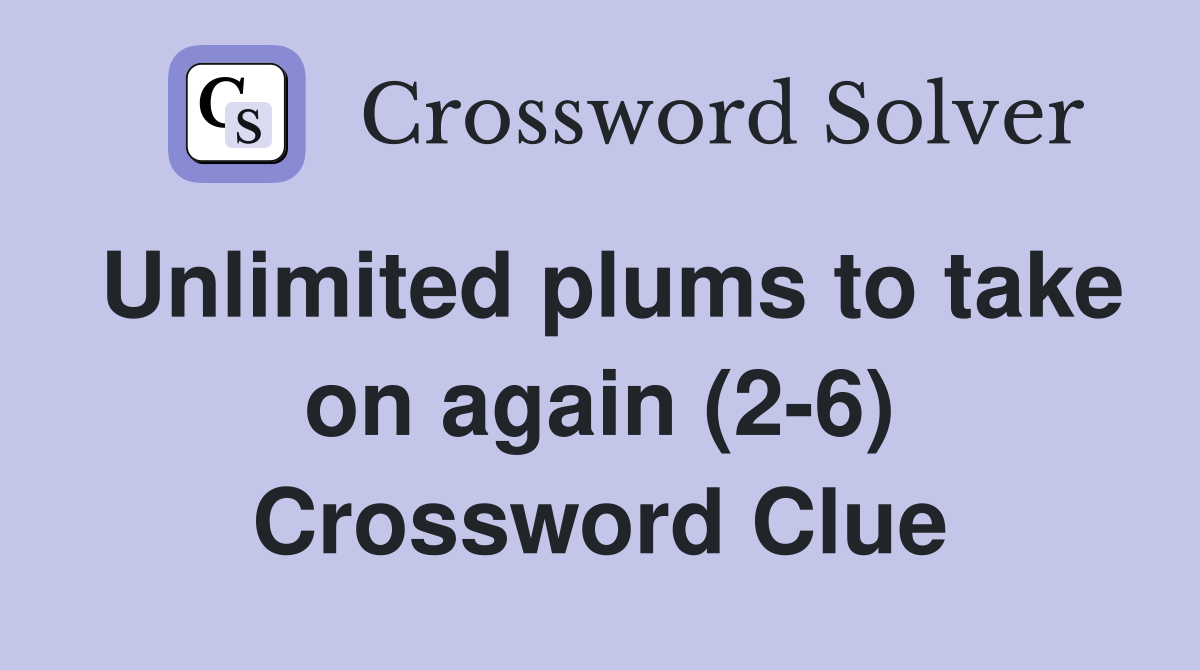 Unlimited plums to take on again (26) Crossword Clue Answers